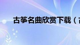 古筝名曲欣赏下载（古筝曲名曲欣赏）