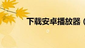 下载安卓播放器（播放器 安卓