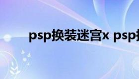 psp换装迷宫x psp换装迷宫x攻略）