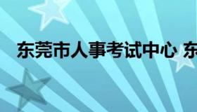 东莞市人事考试中心 东莞人力资源考试网