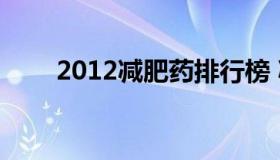 2012减肥药排行榜 减肥药物排行榜