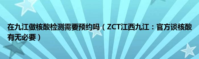 在九江做核酸检测需要预约吗（ZCT江西九江：官方谈核酸有无必要）