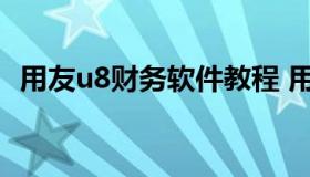 用友u8财务软件教程 用友u8财务操作手册