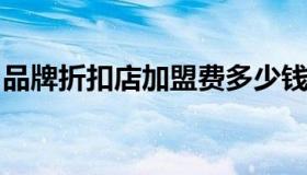 品牌折扣店加盟费多少钱（品牌折扣服装加盟
