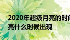 2020年超级月亮的时间查询 2020年超级月亮什么时候出现