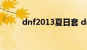 dnf2013夏日套 dnf夏日套2016