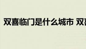 双喜临门是什么城市 双喜临门是指哪个城市