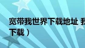 宽带我世界下载地址 我的世界官网网址怎么下载）