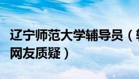 辽宁师范大学辅导员（辅导员老范：张姗姗遭网友质疑）