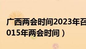 广西两会时间2023年召开时间和结束时间（2015年两会时间）