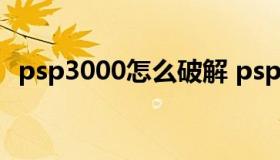 psp3000怎么破解 psp3000怎样破解教程