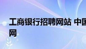 工商银行招聘网站 中国工商银行人才招聘官网