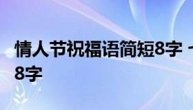 情人节祝福语简短8字 七夕情人节祝福语简短8字