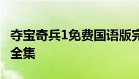 夺宝奇兵1免费国语版完整版 夺宝奇兵国语版全集