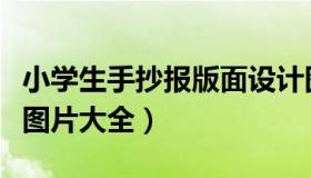 小学生手抄报版面设计图（小学生手抄报模板图片大全）