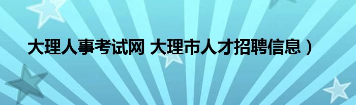 大理人事考试网 大理市人才招聘信息）