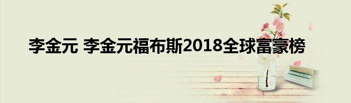 李金元 李金元福布斯2018全球富豪榜