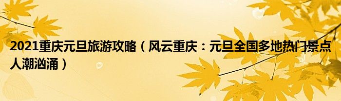 2021重庆元旦旅游攻略（风云重庆：元旦全国多地热门景点人潮汹涌）