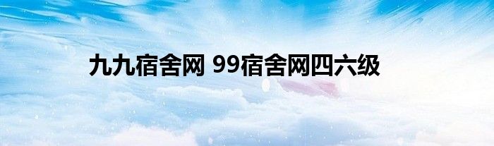 九九宿舍网 99宿舍网四六级