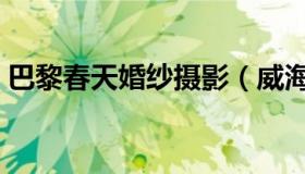 巴黎春天婚纱摄影（威海巴黎春天婚纱摄影）