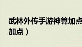 武林外传手游神算加点攻略（武林外传 戟神加点）