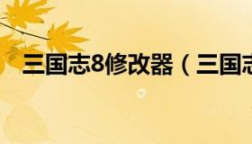 三国志8修改器（三国志修改器怎么使用）