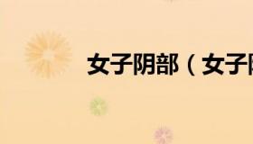 女子阴部（女子阴部怎么样）