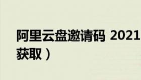 阿里云盘邀请码 2021 阿里云盘邀请码怎么获取）