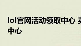 lol官网活动领取中心 英雄联盟官网活动领取中心