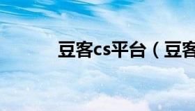 豆客cs平台（豆客平台登陆器）