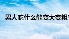 男人吃什么能变大变粗变长（精液好吃吗）