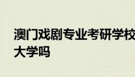 澳门戏剧专业考研学校排名 澳门演艺学院是大学吗