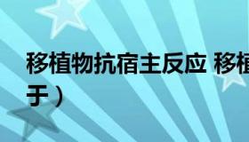 移植物抗宿主反应 移植物抗宿主反应主要见于）
