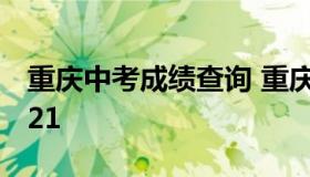重庆中考成绩查询 重庆中考成绩查询时间2021
