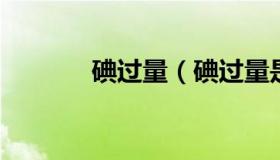 碘过量（碘过量是怎么引起的