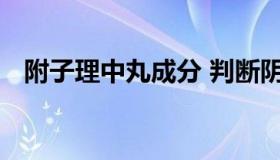 附子理中丸成分 判断阴虚阳虚最准的办法