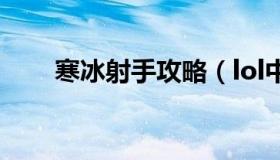 寒冰射手攻略（lol中寒冰射手攻略）