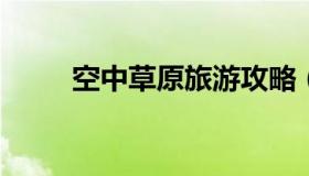 空中草原旅游攻略（空中草原路线