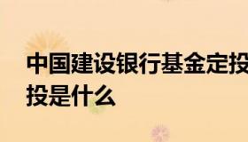 中国建设银行基金定投 中国建设银行基金定投是什么