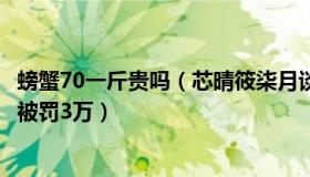 螃蟹70一斤贵吗（芯晴筱柒月谈：男子买7斤螃蟹少3斤商家被罚3万）