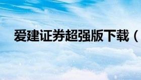 爱建证券超强版下载（下载爱建证券交易