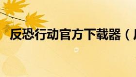 反恐行动官方下载器（反恐行动怎么下载）