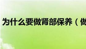 为什么要做肾部保养（做肾部保养的重要性）