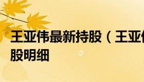 王亚伟最新持股（王亚伟重仓股王亚伟最新持股明细