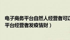 电子商务平台自然人经营者可以（雄企汇：官方：杜绝网络平台经营者发疫情财）