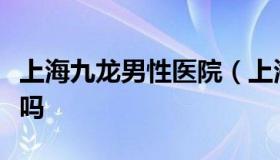 上海九龙男性医院（上海九龙男子医院收费贵吗