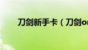 刀剑新手卡（刀剑online新手攻略）