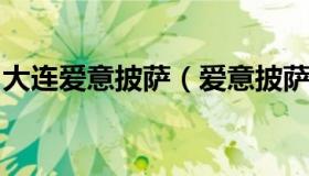 大连爱意披萨（爱意披萨是哪个公司旗下品牌