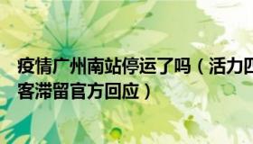 疫情广州南站停运了吗（活力四射小张：广州南站被封、旅客滞留官方回应）