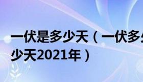 一伏是多少天（一伏多少天二伏多少天三伏多少天2021年）